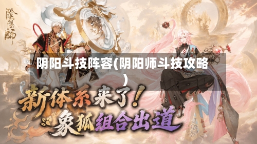 阴阳斗技阵容(阴阳师斗技攻略)