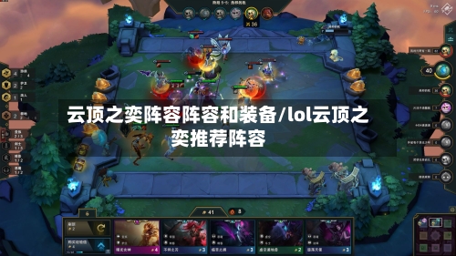 云顶之奕阵容阵容和装备/lol云顶之奕推荐阵容