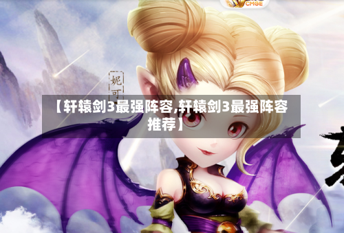 【轩辕剑3最强阵容,轩辕剑3最强阵容推荐】