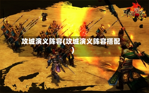 攻城演义阵容(攻城演义阵容搭配)-第2张图片