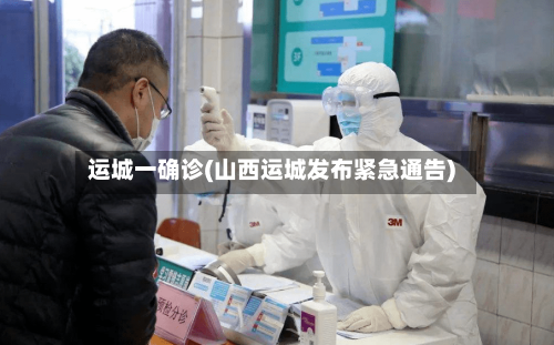 运城一确诊(山西运城发布紧急通告)