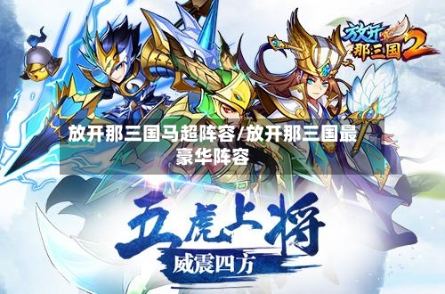 放开那三国马超阵容/放开那三国最豪华阵容