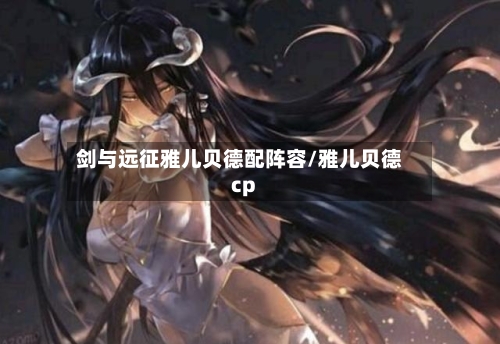 剑与远征雅儿贝德配阵容/雅儿贝德cp-第3张图片