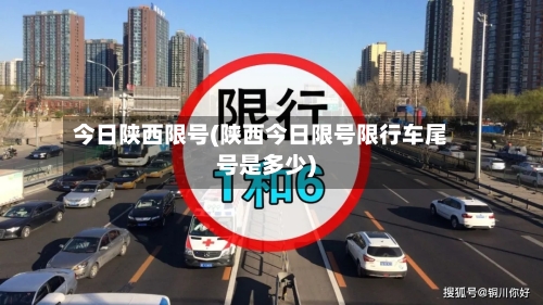 今日陕西限号(陕西今日限号限行车尾号是多少)