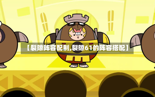 【裂隙阵容配制,裂隙61的阵容搭配】-第2张图片