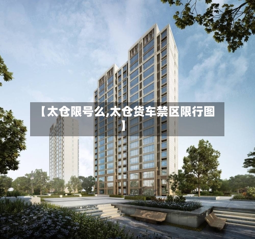 【太仓限号么,太仓货车禁区限行图】-第2张图片