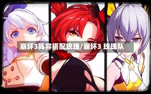崩坏3阵容搭配玫瑰/崩坏3 玫瑰队-第2张图片
