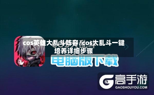 cos英雄大乱斗阵容/cos大乱斗一键培养详细步骤-第2张图片