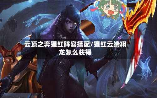 云顶之弈猩红阵容搭配/猩红云端翔龙怎么获得