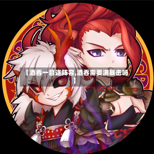 【酒吞一目连阵容,酒吞需要满暴击吗】-第2张图片