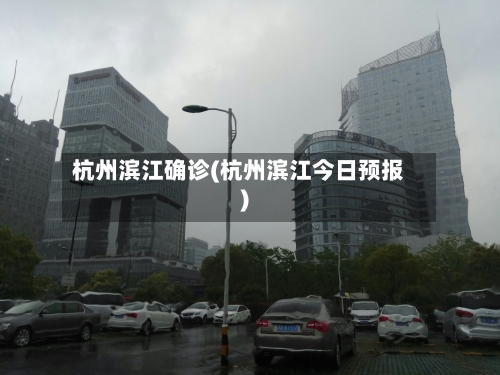 杭州滨江确诊(杭州滨江今日预报)-第3张图片