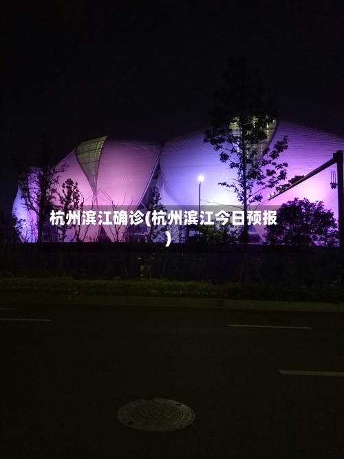 杭州滨江确诊(杭州滨江今日预报)