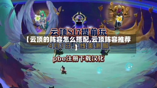 【云顶的阵容怎么搭配,云顶阵容推荐】
