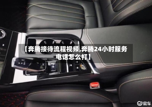【奔腾接待流程视频,奔腾24小时服务电话怎么打】-第2张图片