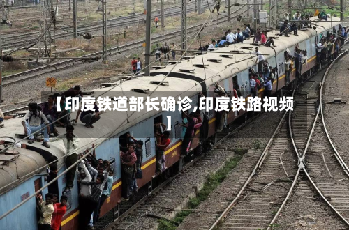 【印度铁道部长确诊,印度铁路视频】-第2张图片