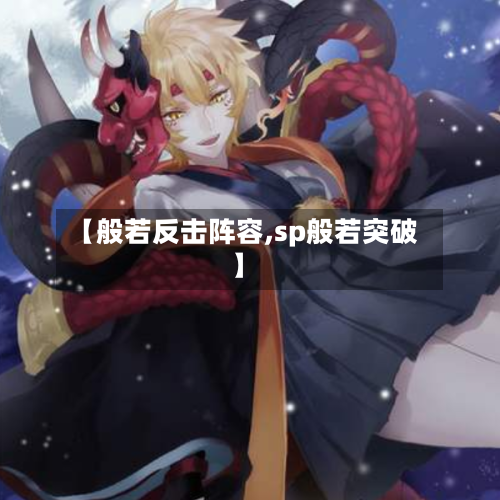 【般若反击阵容,sp般若突破】