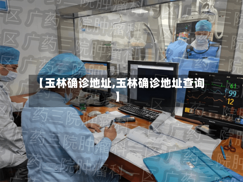 【玉林确诊地址,玉林确诊地址查询】-第3张图片