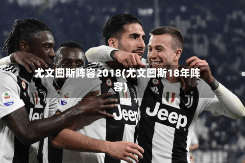 尤文图斯阵容2018(尤文图斯18年阵容)