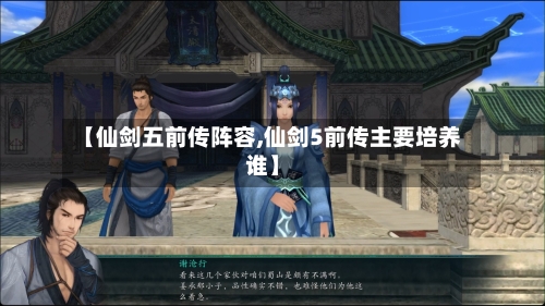 【仙剑五前传阵容,仙剑5前传主要培养谁】-第2张图片