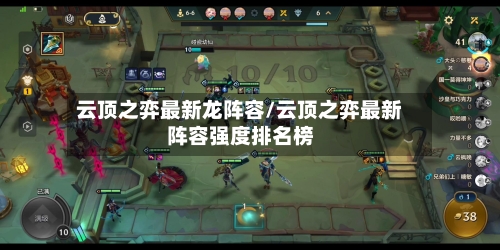 云顶之弈最新龙阵容/云顶之弈最新阵容强度排名榜-第2张图片