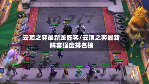 云顶之弈最新龙阵容/云顶之弈最新阵容强度排名榜
