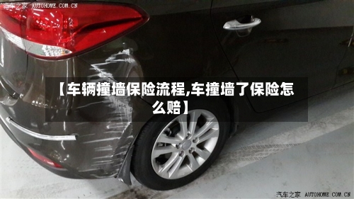 【车辆撞墙保险流程,车撞墙了保险怎么赔】