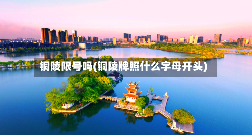 铜陵限号吗(铜陵牌照什么字母开头)-第2张图片