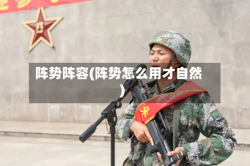 阵势阵容(阵势怎么用才自然)-第2张图片