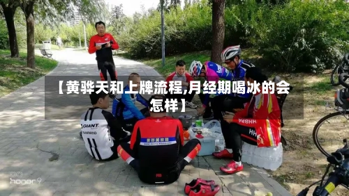 【黄骅天和上牌流程,月经期喝冰的会怎样】-第2张图片