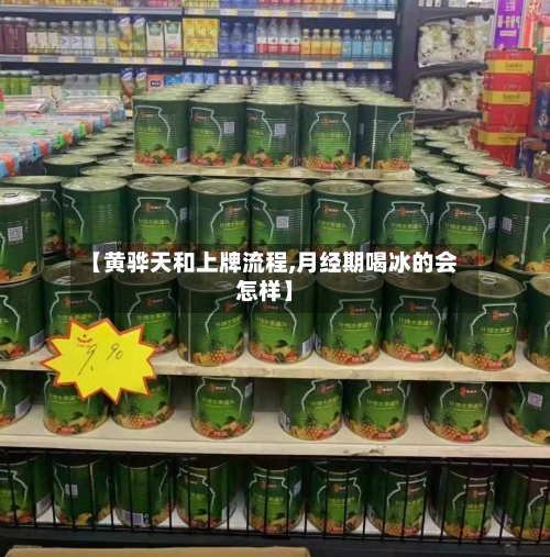 【黄骅天和上牌流程,月经期喝冰的会怎样】-第3张图片