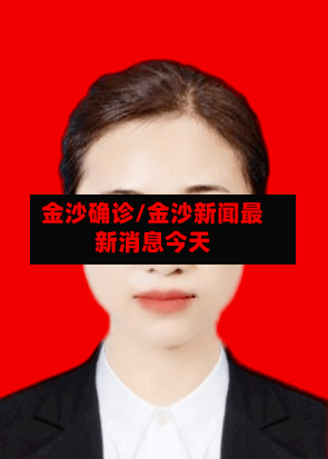 金沙确诊/金沙新闻最新消息今天