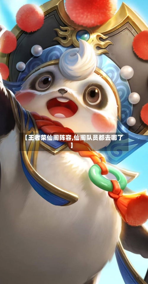 【王者荣仙阁阵容,仙阁队员都去哪了】