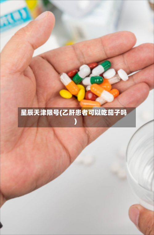 星辰天津限号(乙肝患者可以吃茄子吗)