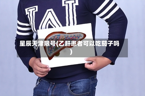 星辰天津限号(乙肝患者可以吃茄子吗)-第2张图片