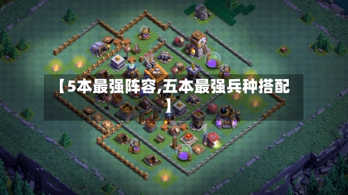 【5本最强阵容,五本最强兵种搭配】