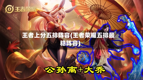 王者上分五排阵容(王者荣耀五排最稳阵容)-第3张图片