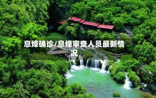 息烽确诊/息烽审查人员最新情况-第2张图片