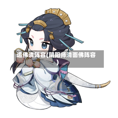 追佛清阵容(阴阳师清面佛阵容)-第2张图片