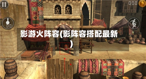 影游火阵容(影阵容搭配最新)-第2张图片