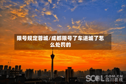 限号规定蓉城/成都限号了车进城了怎么处罚的
