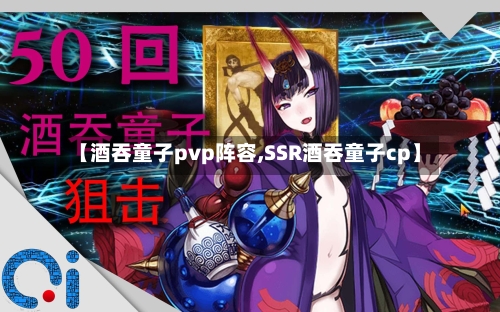 【酒吞童子pvp阵容,SSR酒吞童子cp】-第3张图片