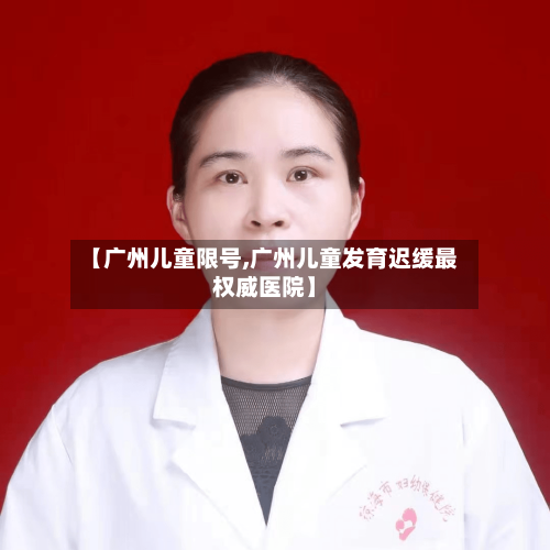 【广州儿童限号,广州儿童发育迟缓最权威医院】-第2张图片