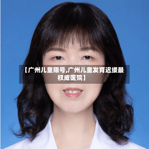 【广州儿童限号,广州儿童发育迟缓最权威医院】-第3张图片