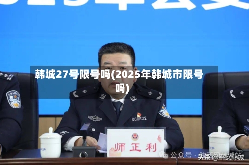 韩城27号限号吗(2025年韩城市限号吗)-第2张图片