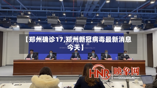 【郑州确诊17,郑州新冠病毒最新消息今天】