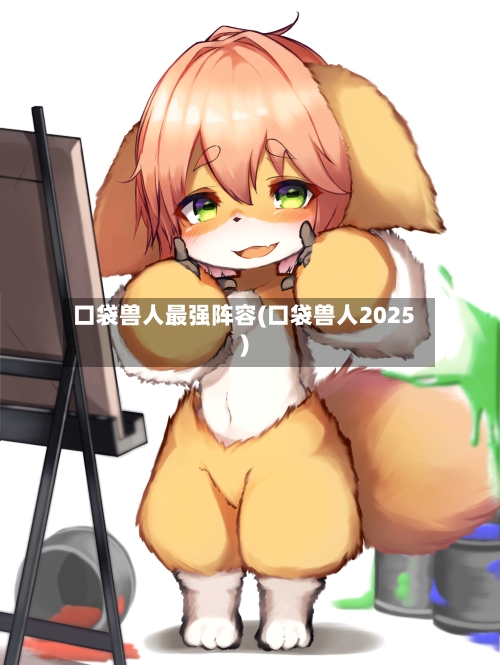 口袋兽人最强阵容(口袋兽人2025)
