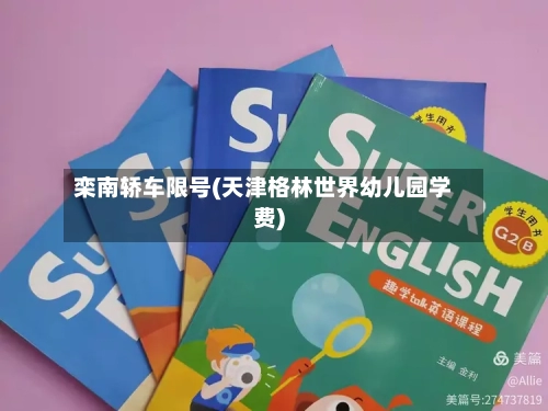 栾南轿车限号(天津格林世界幼儿园学费)