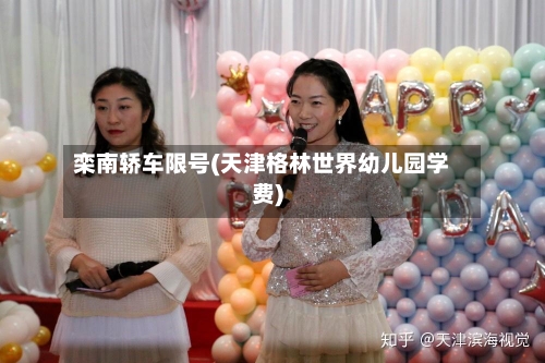栾南轿车限号(天津格林世界幼儿园学费)-第3张图片