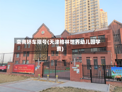 栾南轿车限号(天津格林世界幼儿园学费)-第2张图片