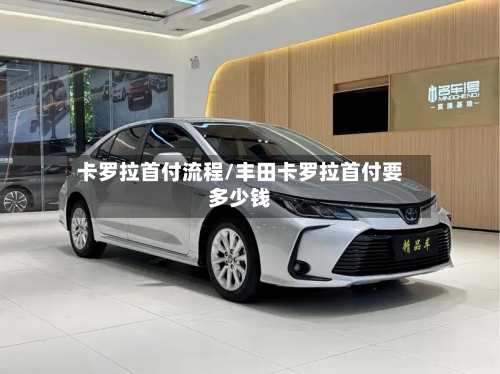 卡罗拉首付流程/丰田卡罗拉首付要多少钱-第2张图片